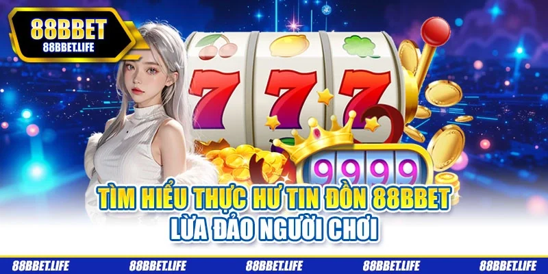 Tìm hiểu thực hư tin đồn 88bbet lừa đảo người chơi