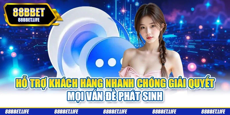 Hỗ trợ khách hàng nhanh chóng giải quyết mọi vấn đề phát sinh