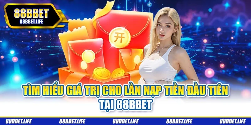 Tìm hiểu giá trị cho lần nạp tiền đầu tiên tại 88bbet