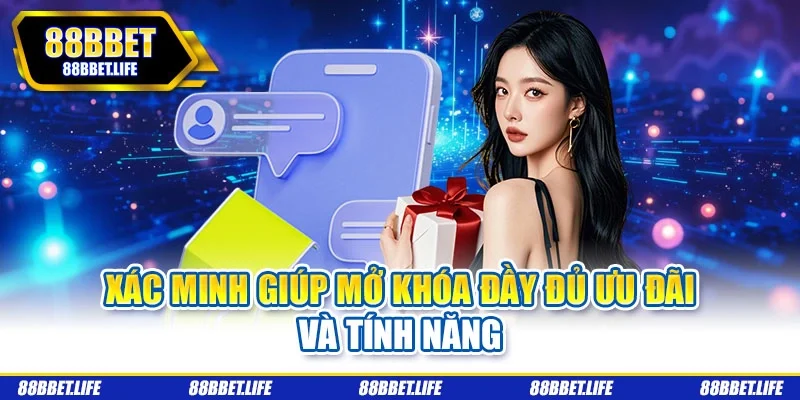 Xác minh giúp mở khóa đầy đủ ưu đãi và tính năng
