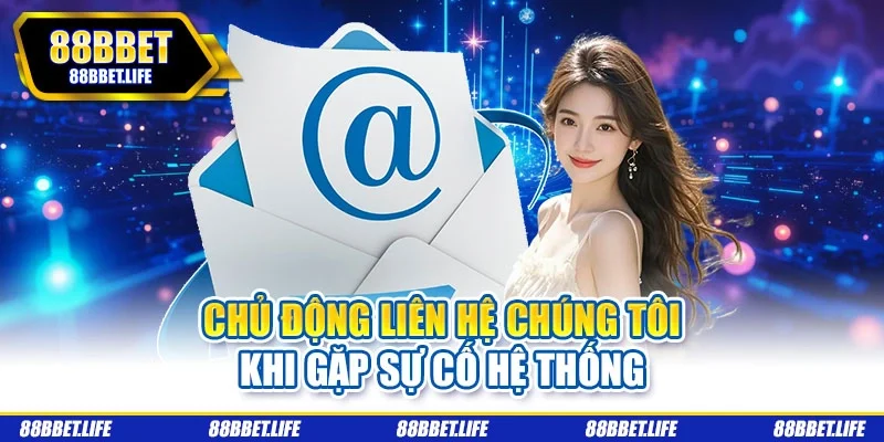 Chủ động liên hệ chúng tôi khi gặp sự cố hệ thống